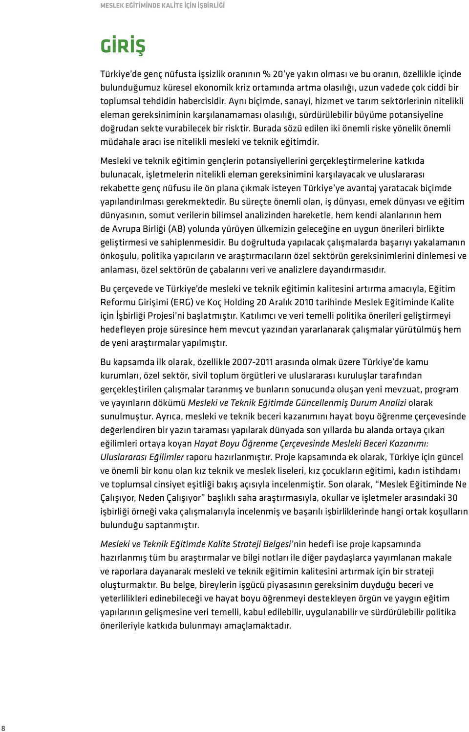 Aynı biçimde, sanayi, hizmet ve tarım sektörlerinin nitelikli eleman gereksiniminin karşılanamaması olasılığı, sürdürülebilir büyüme potansiyeline doğrudan sekte vurabilecek bir risktir.