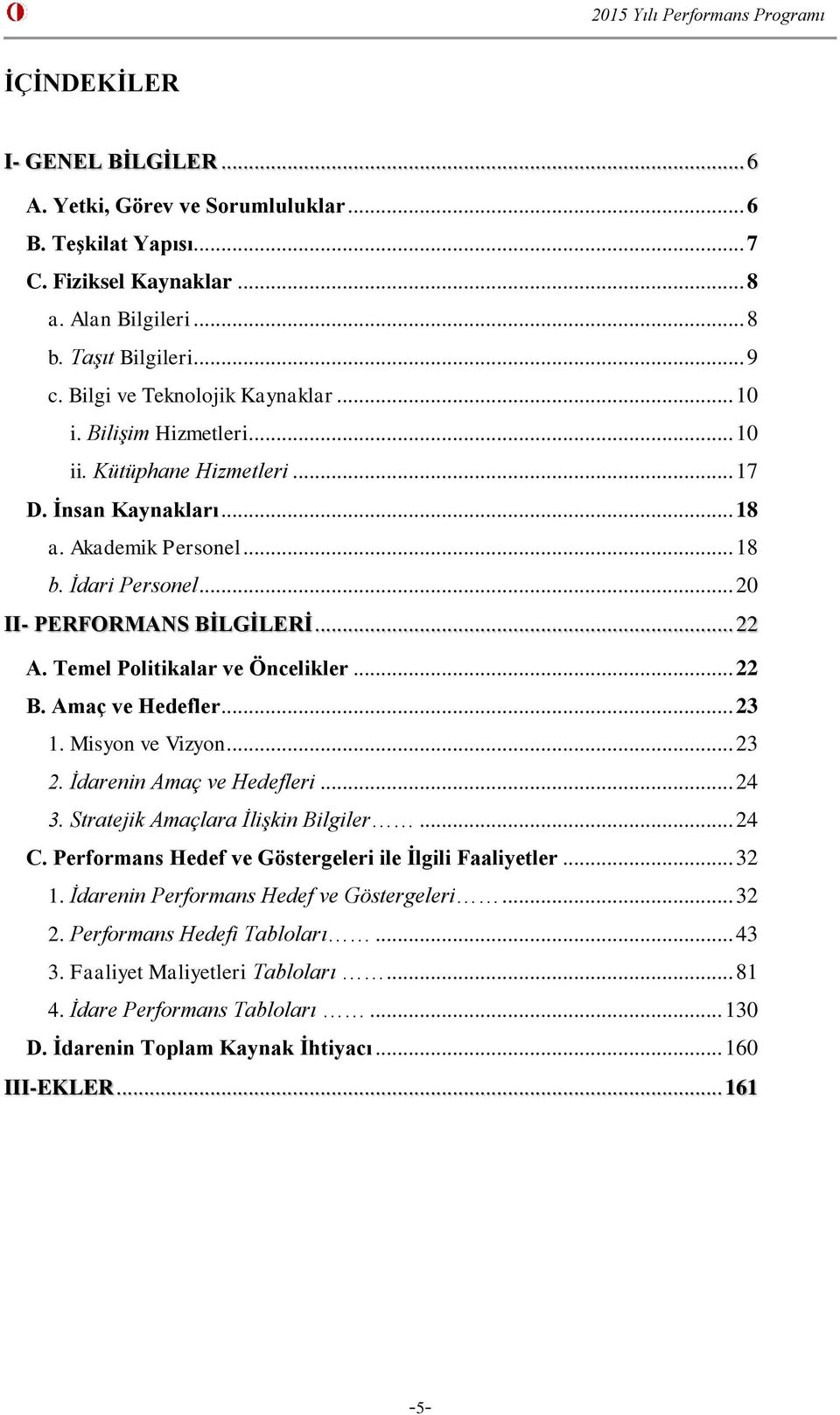 .. 22 A. Temel Politikalar ve Öncelikler... 22 B. Amaç ve Hedefler... 23 1. Misyon ve Vizyon... 23 2. İdarenin Amaç ve Hedefleri... 24 3. Stratejik Amaçlara İlişkin Bilgiler... 24 C.