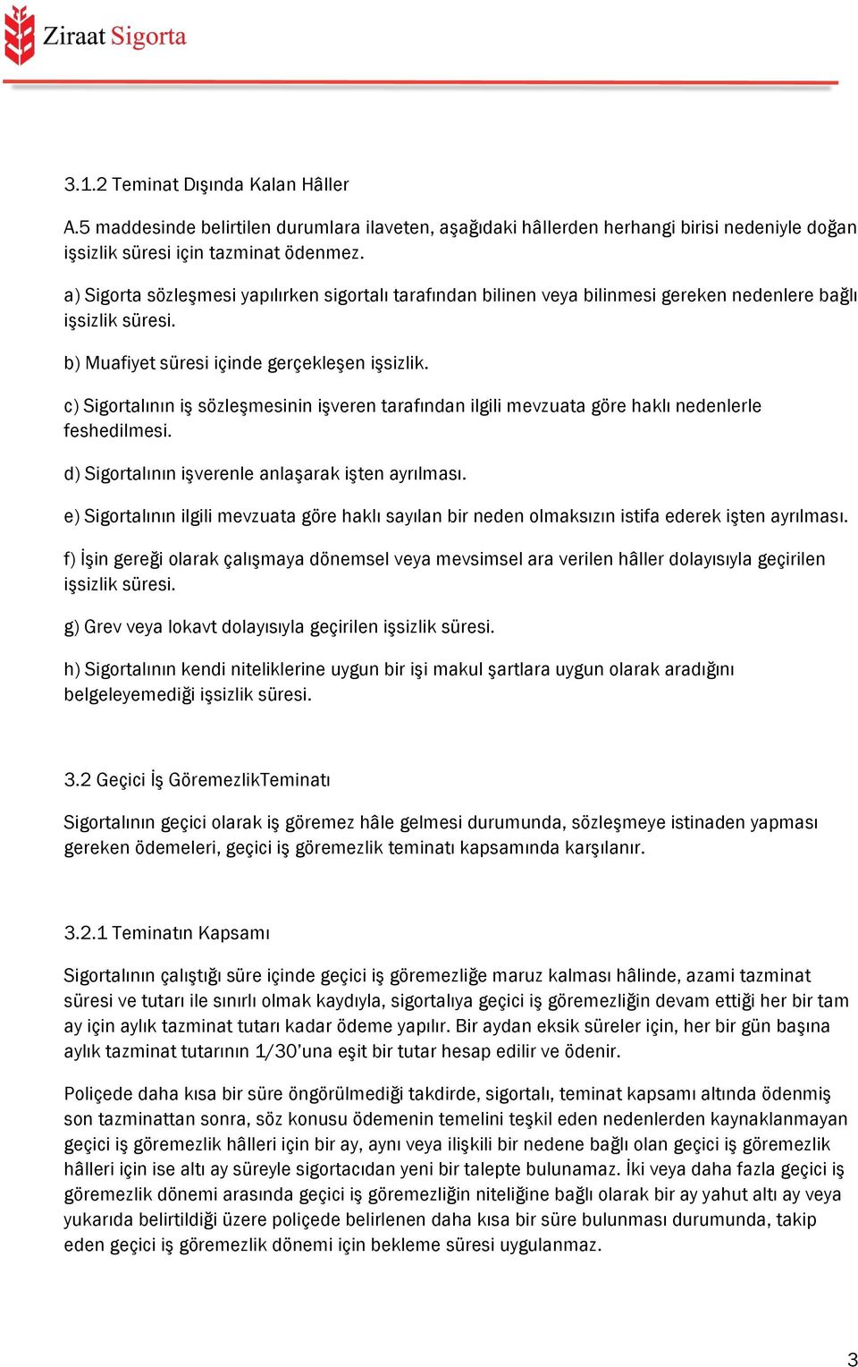 c) Sigortalının iş sözleşmesinin işveren tarafından ilgili mevzuata göre haklı nedenlerle feshedilmesi. d) Sigortalının işverenle anlaşarak işten ayrılması.