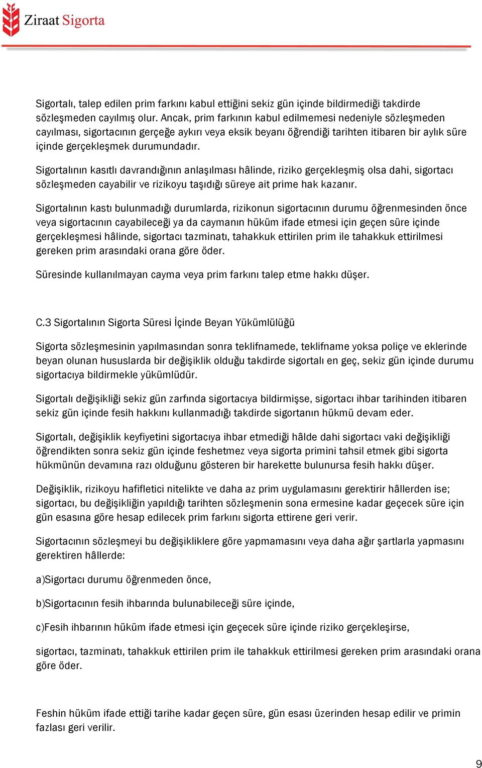 Sigortalının kasıtlı davrandığının anlaşılması hâlinde, riziko gerçekleşmiş olsa dahi, sigortacı sözleşmeden cayabilir ve rizikoyu taşıdığı süreye ait prime hak kazanır.