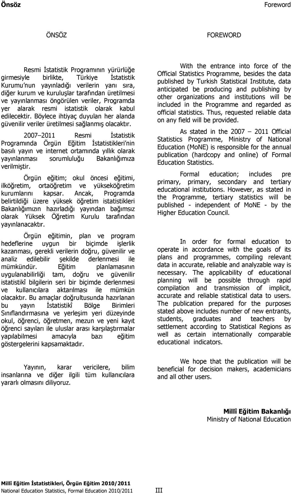 2007 2011 Resmi İstatistik Programında Örgün Eğitim İstatistikleri nin basılı yayın ve internet ortamında yıllık olarak yayınlanması sorumluluğu Bakanlığımıza verilmiştir.