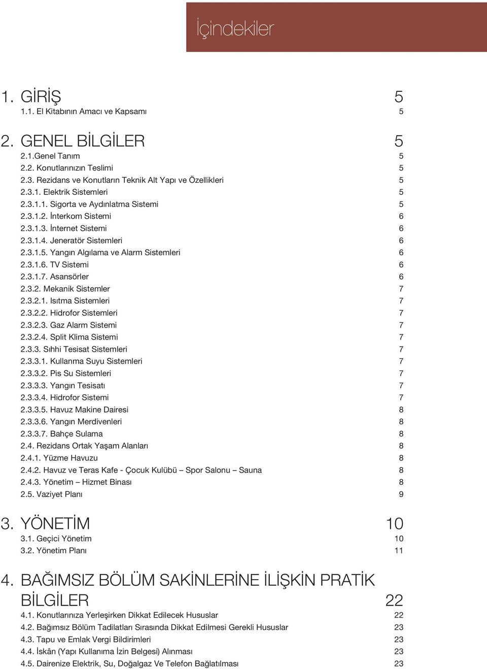 Asansörler 6 2.3.2. Mekanik Sistemler 7 2.3.2.1. Is tma Sistemleri 7 2.3.2.2. Hidrofor Sistemleri 7 2.3.2.3. Gaz Alarm Sistemi 7 2.3.2.4. Split Klima Sistemi 7 2.3.3. S hhi Tesisat Sistemleri 7 2.3.3.1. Kullanma Suyu Sistemleri 7 2.