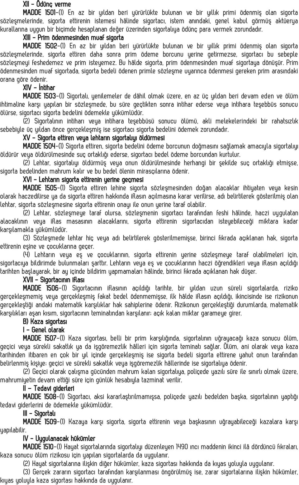 XIII - Prim ödenmesinden muaf sigorta MADDE 1502-(1) En az bir yıldan beri yürürlükte bulunan ve bir yıllık primi ödenmiş olan sigorta sözleşmelerinde, sigorta ettiren daha sonra prim ödeme borcunu