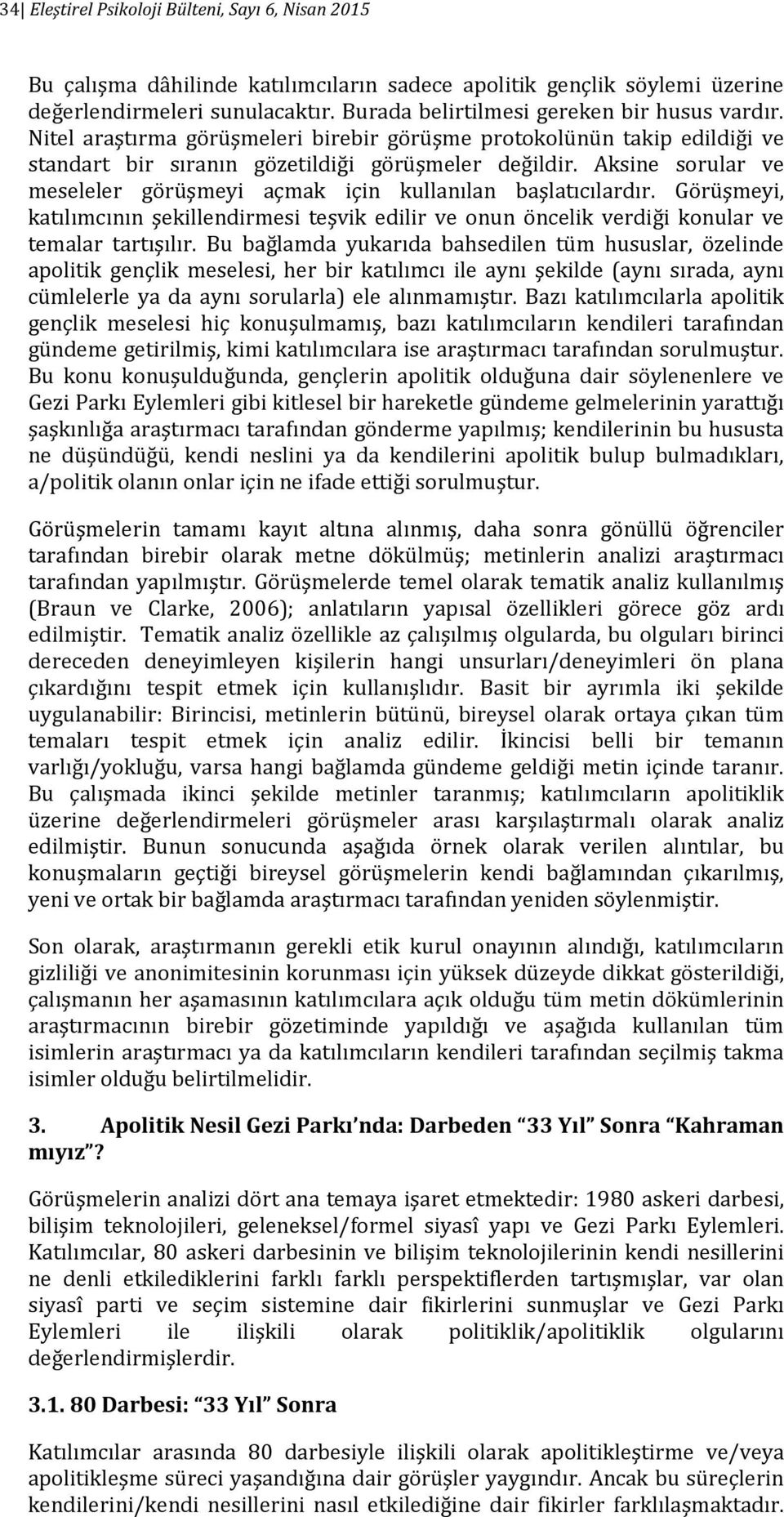 Aksine sorular ve meseleler görüşmeyi açmak için kullanılan başlatıcılardır. Görüşmeyi, katılımcının şekillendirmesi teşvik edilir ve onun öncelik verdiği konular ve temalar tartışılır.