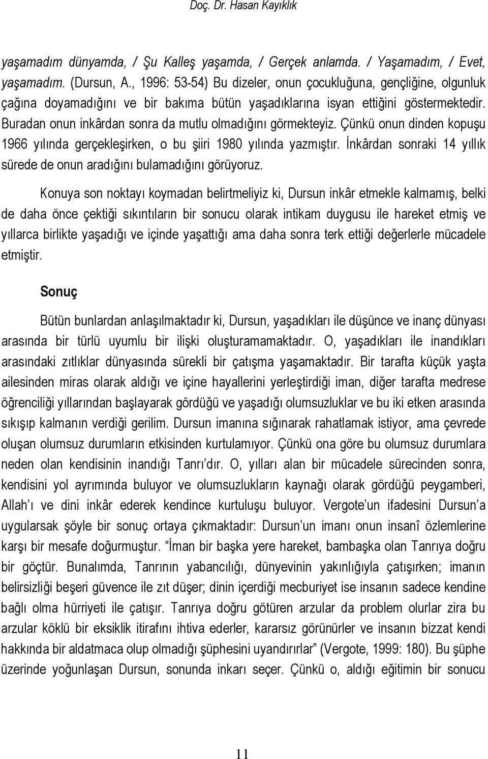 Buradan onun inkârdan sonra da mutlu olmadığını görmekteyiz. Çünkü onun dinden kopuşu 1966 yılında gerçekleşirken, o bu şiiri 1980 yılında yazmıştır.