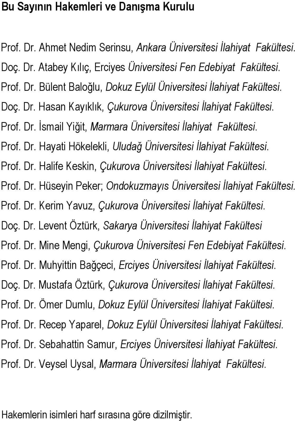 Prof. Dr. Halife Keskin, Çukurova Üniversitesi İlahiyat Fakültesi. Prof. Dr. Hüseyin Peker; Ondokuzmayıs Üniversitesi İlahiyat Fakültesi. Prof. Dr. Kerim Yavuz, Çukurova Üniversitesi İlahiyat Fakültesi.