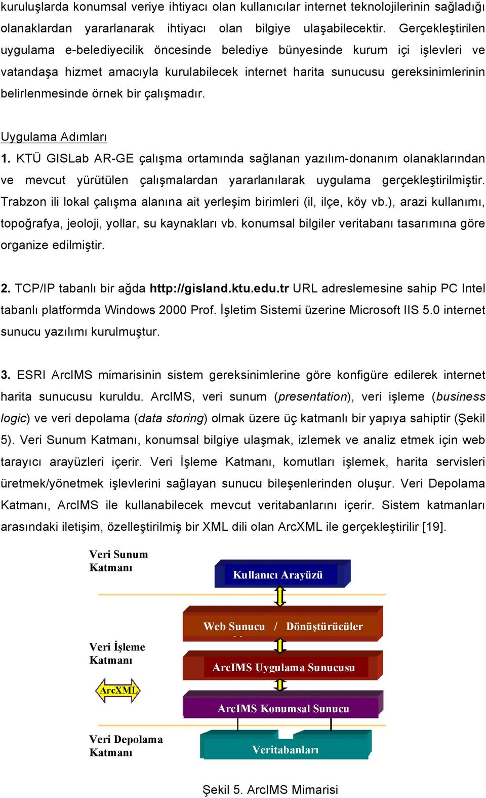 bir çalışmadır. Uygulama Adımları 1. KTÜ GISLab AR-GE çalışma ortamında sağlanan yazılım-donanım olanaklarından ve mevcut yürütülen çalışmalardan yararlanılarak uygulama gerçekleştirilmiştir.