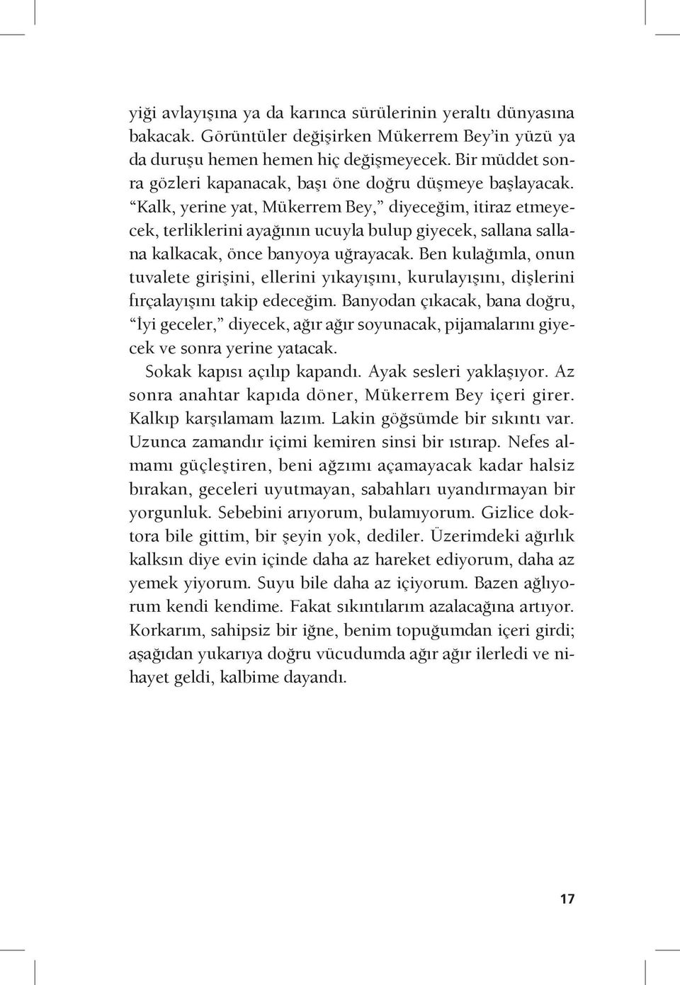 Kalk, yerine yat, Mükerrem Bey, diyeceğim, itiraz etmeyecek, terliklerini ayağının ucuyla bulup giyecek, sallana sallana kalkacak, önce banyoya uğrayacak.