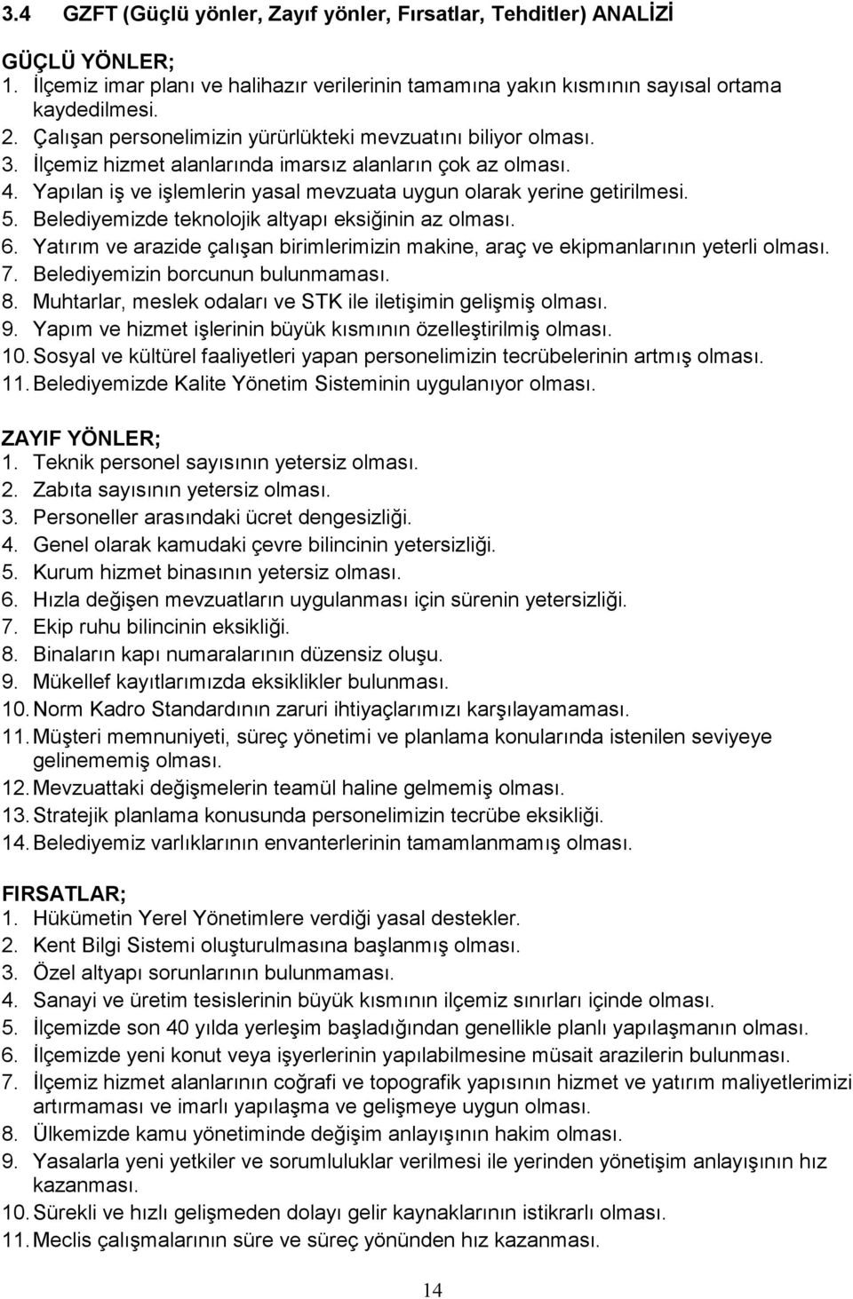 Yapılan iş ve işlemlerin yasal mevzuata uygun olarak yerine getirilmesi. 5. Belediyemizde teknolojik altyapı eksiğinin az olması. 6.