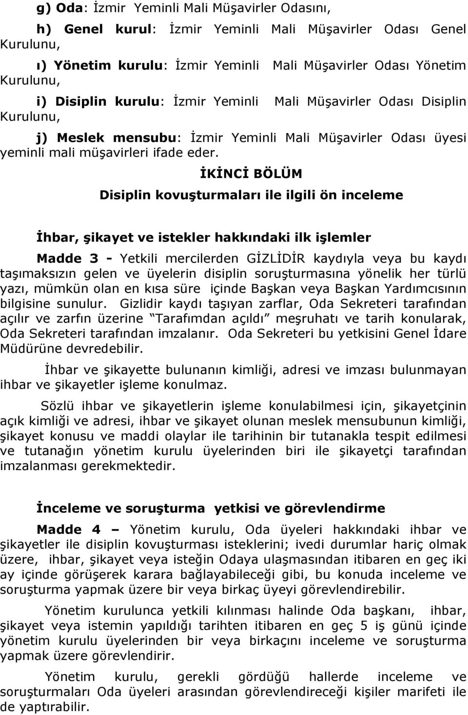 İKİNCİ BÖLÜM Disiplin kovuşturmaları ile ilgili ön inceleme İhbar, şikayet ve istekler hakkındaki ilk işlemler Madde 3 - Yetkili mercilerden GİZLİDİR kaydıyla veya bu kaydı taşımaksızın gelen ve