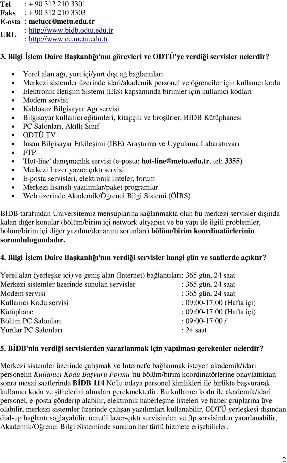 Yerel alan ağı, yurt içi/yurt dışı ağ bağlantıları Merkezi sistemler üzerinde idari/akademik personel ve öğrenciler için kullanıcı kodu Elektronik İletişim Sistemi (EİS) kapsamında birimler için