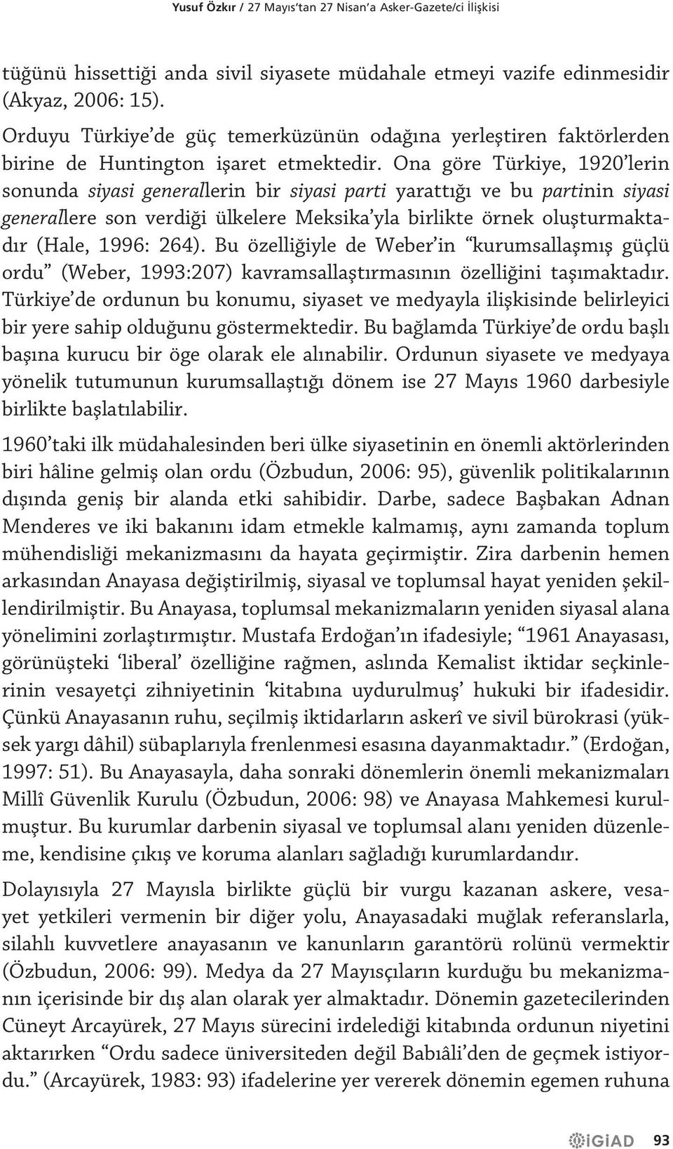 Ona göre Türkiye, 1920 lerin sonunda siyasi generallerin bir siyasi parti yarattığı ve bu partinin siyasi generallere son verdiği ülkelere Meksika yla birlikte örnek oluşturmaktadır (Hale, 1996: 264).