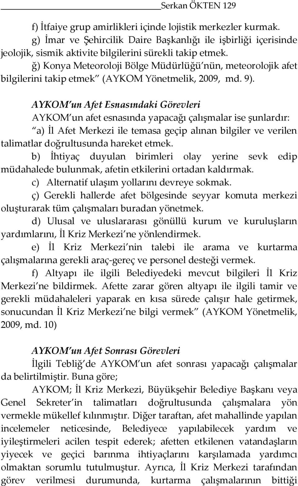 şunlardır: a) İl Afet Merkezi ile temasa geçip alınan bilgiler ve verilen talimatlar doğrultusunda hareket etmek b) İhtiyaç duyulan birimleri olay yerine sevk edip müdahalede bulunmak, afetin