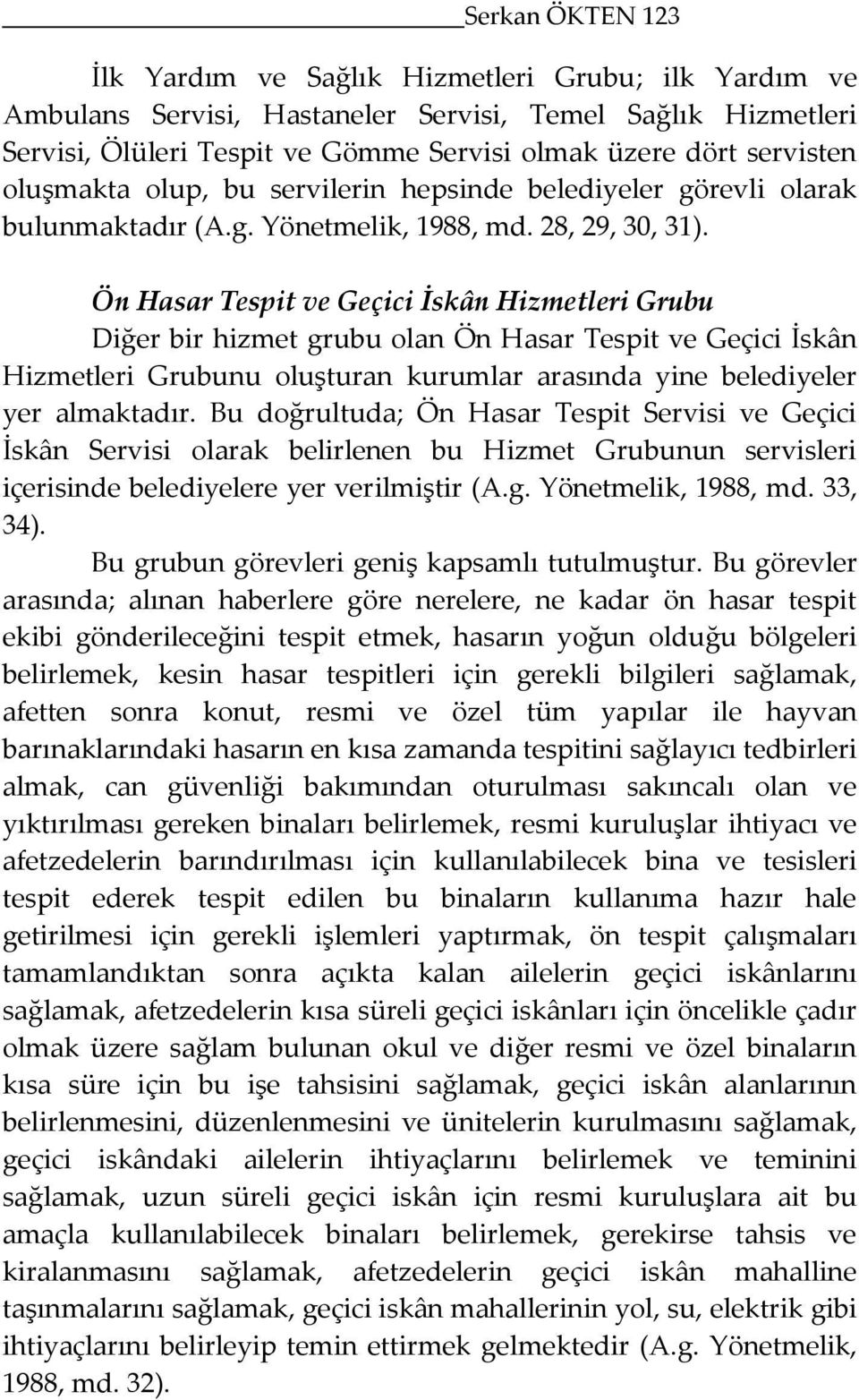 Ön Hasar Tespit ve Geçici İskân Hizmetleri Grubunu oluşturan kurumlar arasında yine belediyeler yer almaktadır Bu doğrultuda; Ön Hasar Tespit Servisi ve Geçici İskân Servisi olarak belirlenen bu