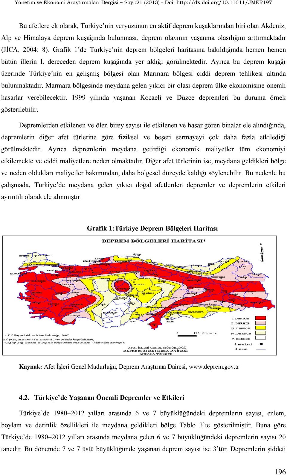 Ayrıca bu deprem kuģağı üzerinde Türkiye nin en geliģmiģ bölgesi olan Marmara bölgesi ciddi deprem tehlikesi altında bulunmaktadır.