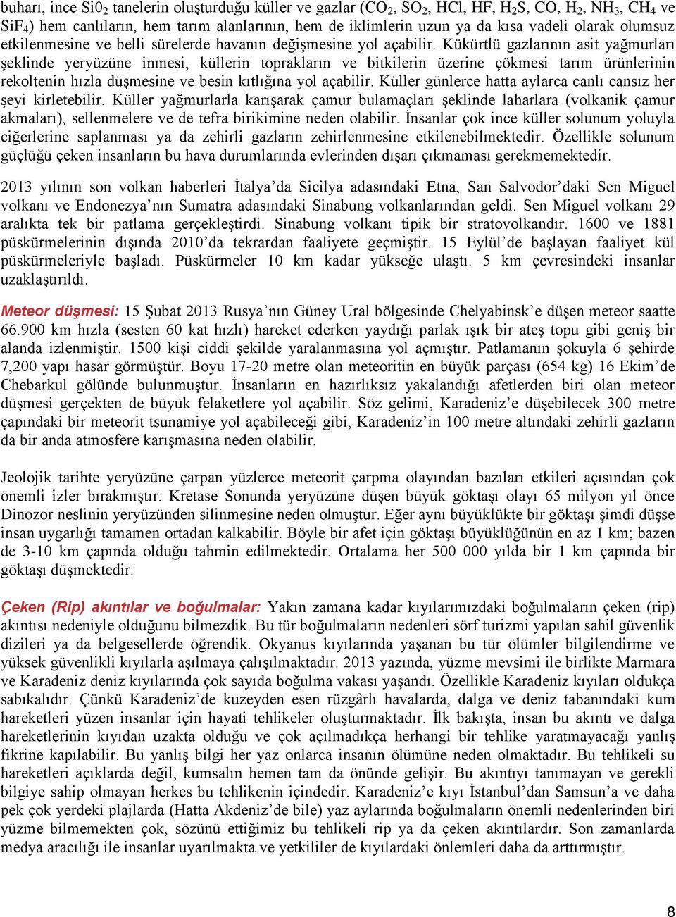 Kükürtlü gazlarının asit yağmurları şeklinde yeryüzüne inmesi, küllerin toprakların ve bitkilerin üzerine çökmesi tarım ürünlerinin rekoltenin hızla düşmesine ve besin kıtlığına yol açabilir.