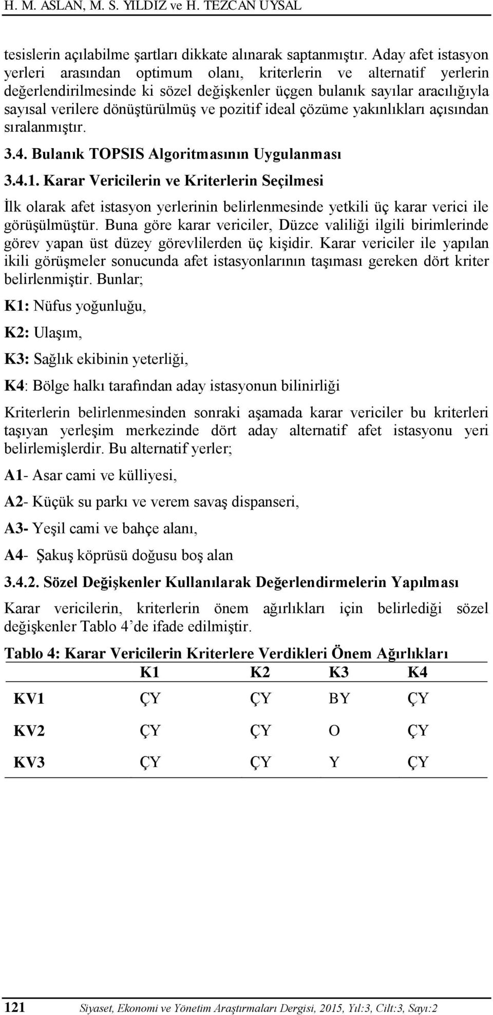 pozitif ideal çözüme yakınlıkları açısından sıralanmıştır. 3.4. Bulanık TOPSIS Algoritmasının Uygulanması 3.4.1.