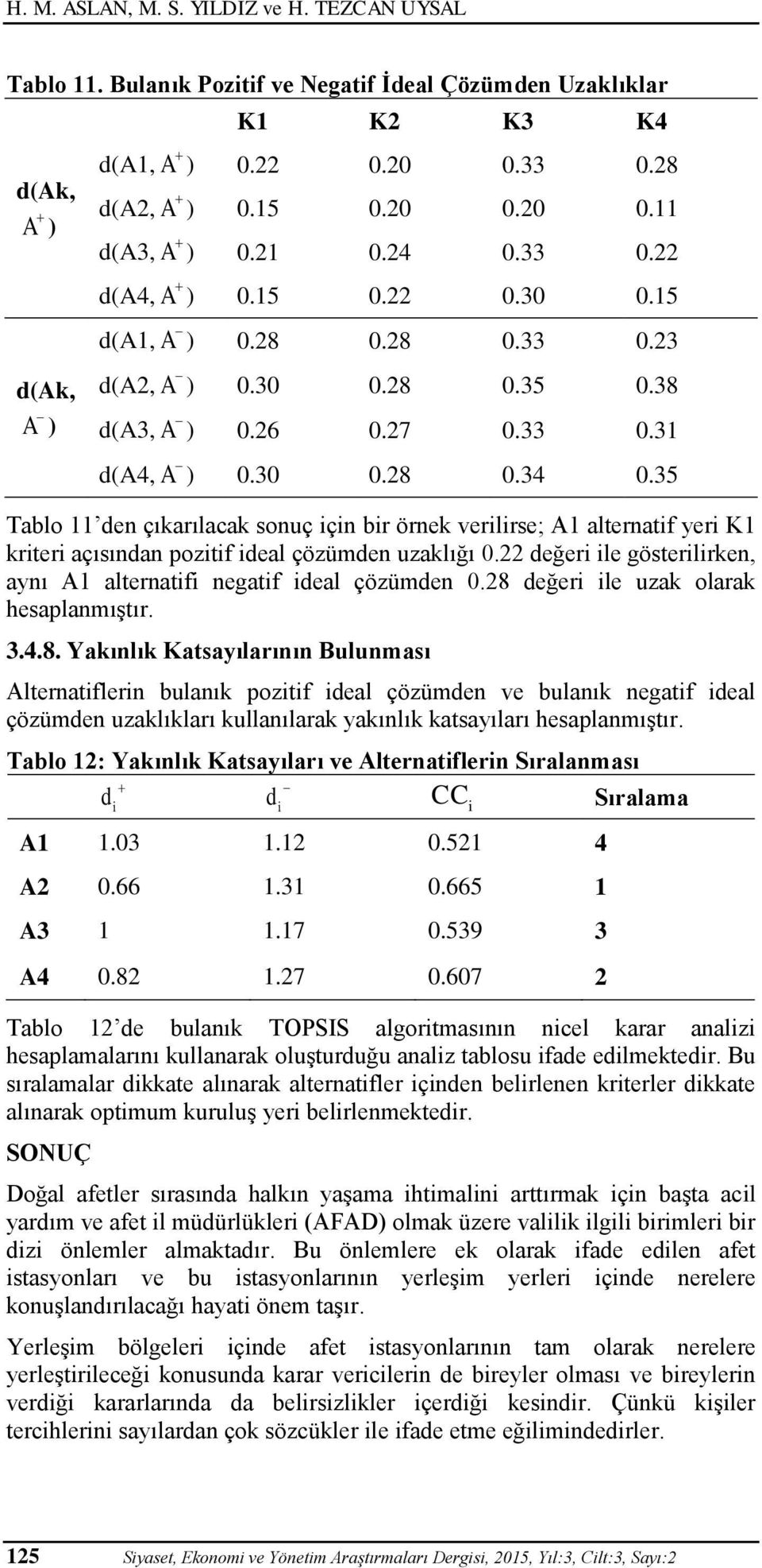 35 Tablo 11 den çıkarılacak sonuç için bir örnek verilirse; A1 alternatif yeri K1 kriteri açısından pozitif ideal çözümden uzaklığı 0.