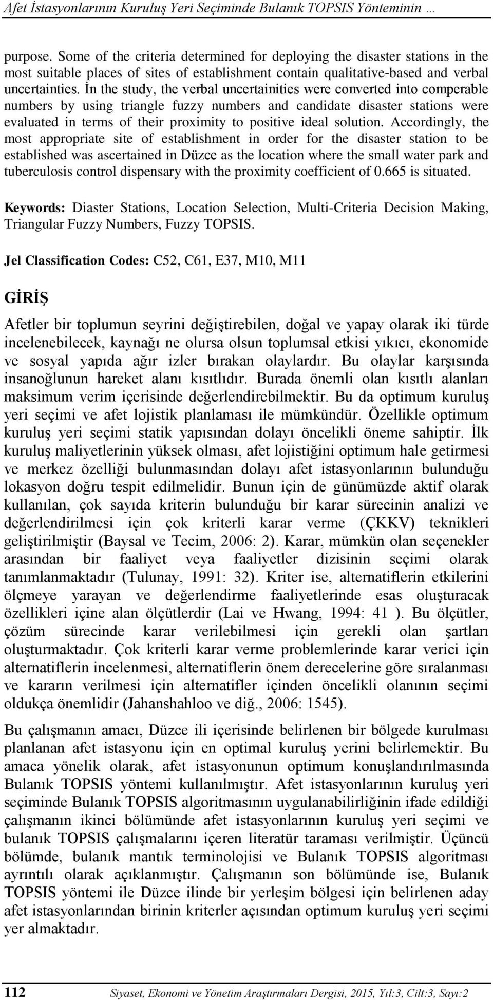 İn the study, the verbal uncertainities were converted into comperable numbers by using triangle fuzzy numbers and candidate disaster stations were evaluated in terms of their proximity to positive