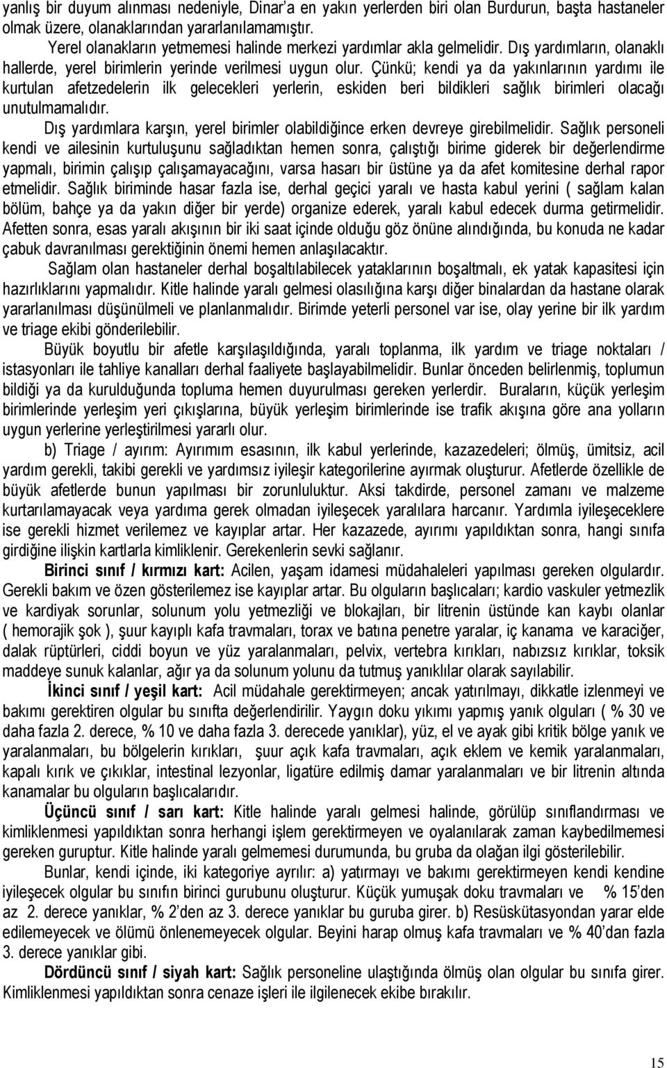 Çünkü; kendi ya da yakınlarının yardımı ile kurtulan afetzedelerin ilk gelecekleri yerlerin, eskiden beri bildikleri sağlık birimleri olacağı unutulmamalıdır.