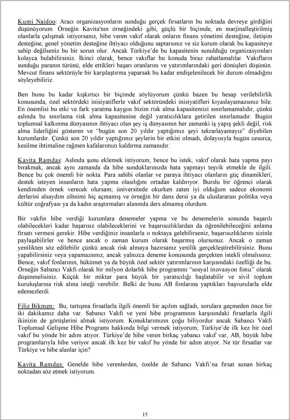 yönetim desteğine ihtiyacı olduğunu saptarsınız ve siz kurum olarak bu kapasiteye sahip değilseniz bu bir sorun olur. Ancak Türkiye de bu kapasitenin sunulduğu organizasyonları kolayca bulabilirsiniz.