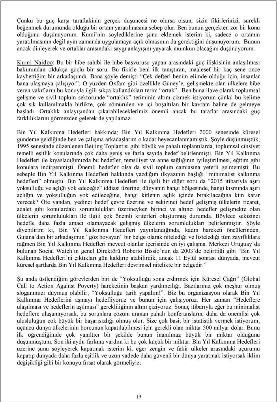 Kumi nin söylediklerine şunu eklemek isterim ki, sadece o ortamın yaratılmasının değil aynı zamanda uygulamaya açık olmasının da gerektiğini düşünüyorum.