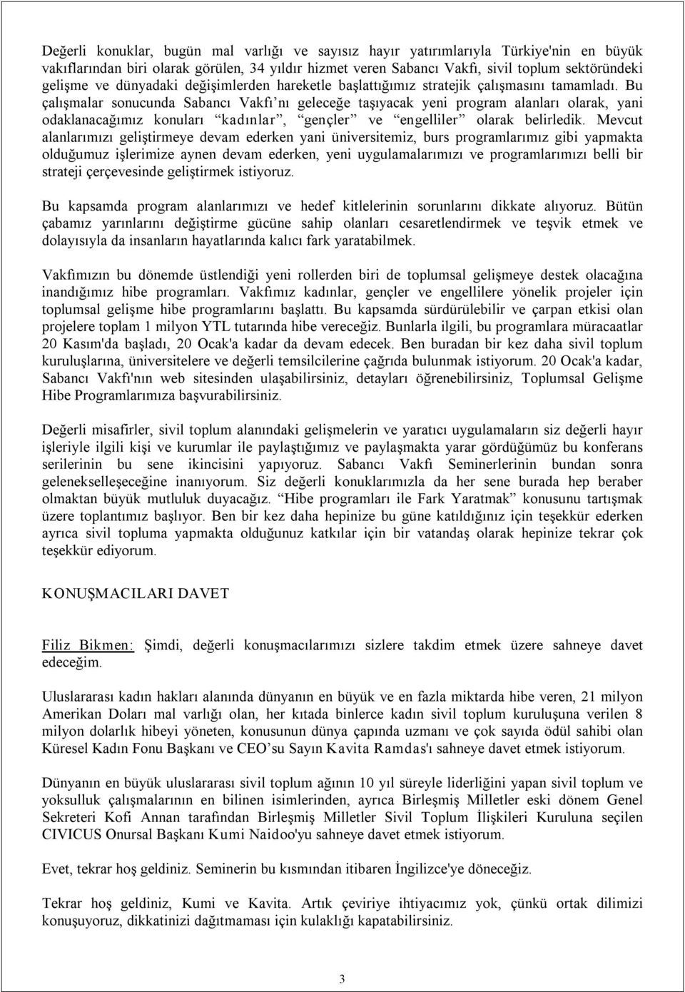 Bu çalışmalar sonucunda Sabancı Vakfı nı geleceğe taşıyacak yeni program alanları olarak, yani odaklanacağımız konuları kadınlar, gençler ve engelliler olarak belirledik.