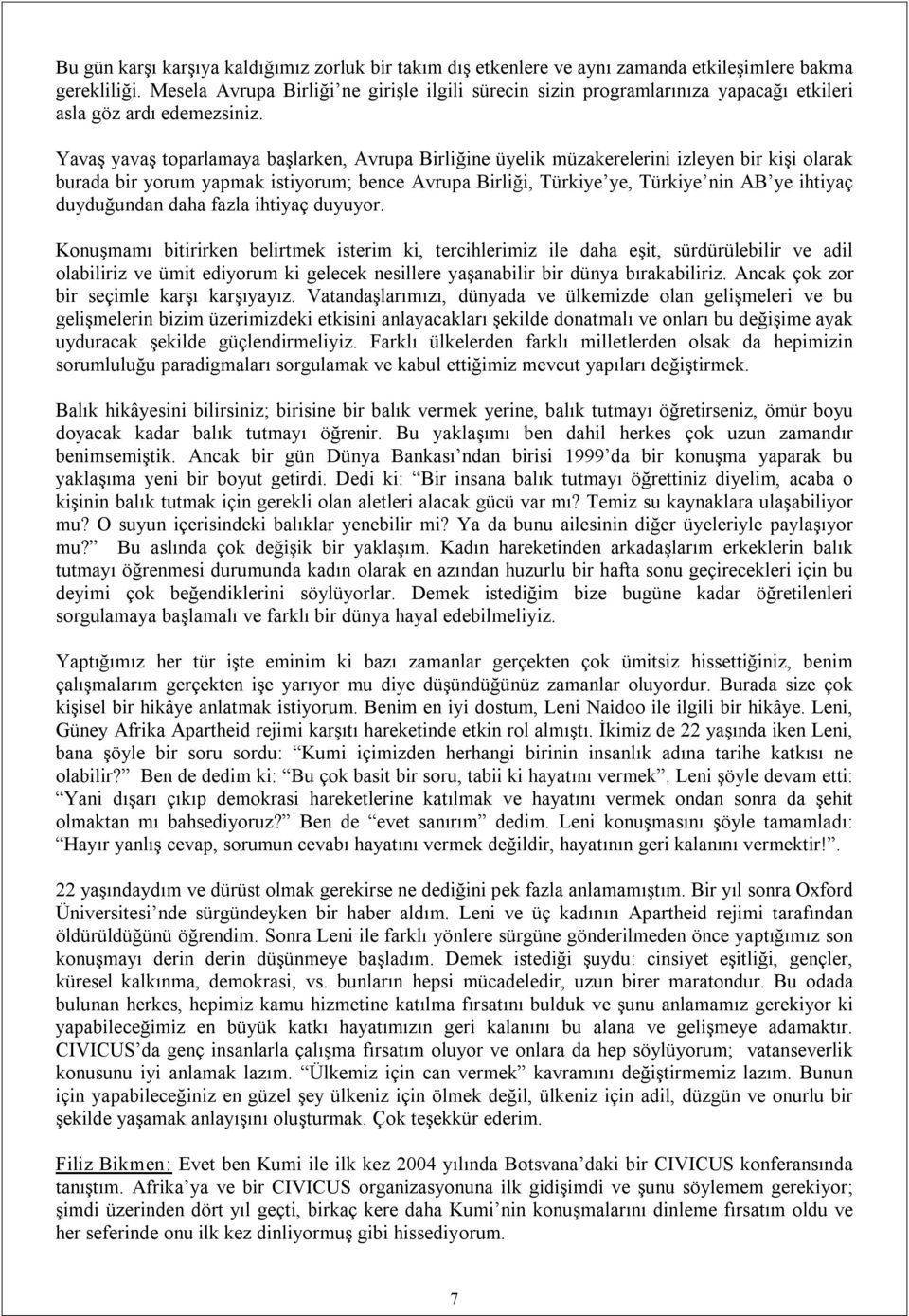 Yavaş yavaş toparlamaya başlarken, Avrupa Birliğine üyelik müzakerelerini izleyen bir kişi olarak burada bir yorum yapmak istiyorum; bence Avrupa Birliği, Türkiye ye, Türkiye nin AB ye ihtiyaç