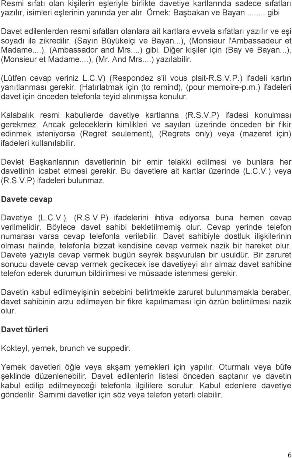 ..), (Ambassador and Mrs...) gibi. Diğer kişiler için (Bay ve Bayan...), (Monsieur et Madame...), (Mr. And Mrs...) yazılabilir. (Lütfen cevap veriniz L.C.V) (Respondez s'il vous plait-r.s.v.p.) ifadeli kartın yanıtlanması gerekir.