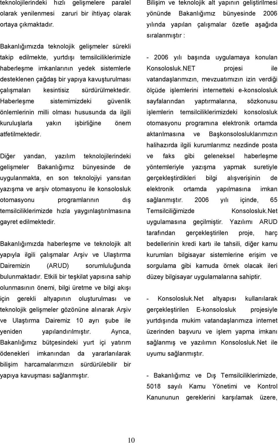 kesintisiz sürdürülmektedir. Haberleşme sistemimizdeki güvenlik önlemlerinin milli olması hususunda da ilgili kuruluşlarla yakın işbirliğine önem atfetilmektedir.