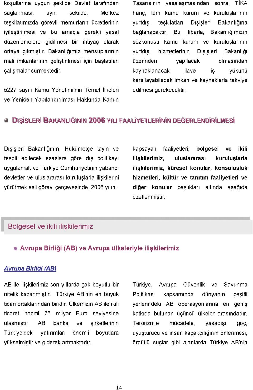 5227 sayılı Kamu Yönetimi nin Temel İlkeleri ve Yeniden Yapılandırılması Hakkında Kanun Tasarısının yasalaşmasından sonra, TİKA hariç, tüm kamu kurum ve kuruluşlarının yurtdışı teşkilatları Dışişleri