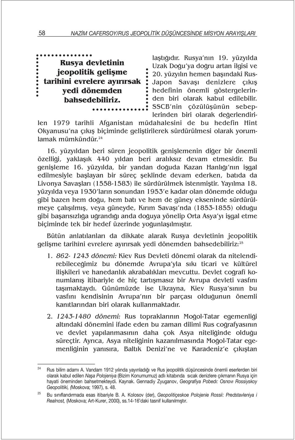 SSCB nin çözülüşünün sebeplerinden biri olarak değerlendirilen 1979 tarihli Afganistan müdahalesini de bu hedefin Hint Okyanusu na çıkış biçiminde geliştirilerek sürdürülmesi olarak yorumlamak