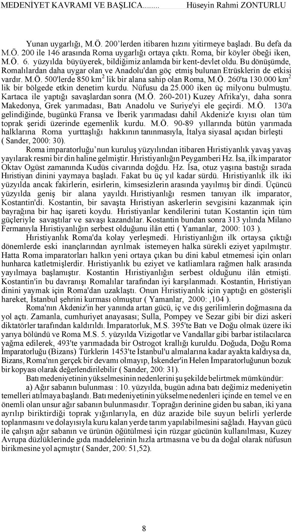 500'lerde 850 km2 lik bir alana sahip olan Roma, M.Ö. 260'ta 130.000 km2 lik bir bölgede etkin denetim kurdu. Nüfusu da 25.000 iken üç milyonu bulmuştu. Kartaca ile yaptığı savaşlardan sonra (M.Ö. 260-201) Kuzey Afrika'yı, daha sonra Makedonya, Grek yarımadası, Batı Anadolu ve Suriye'yi ele geçirdi.