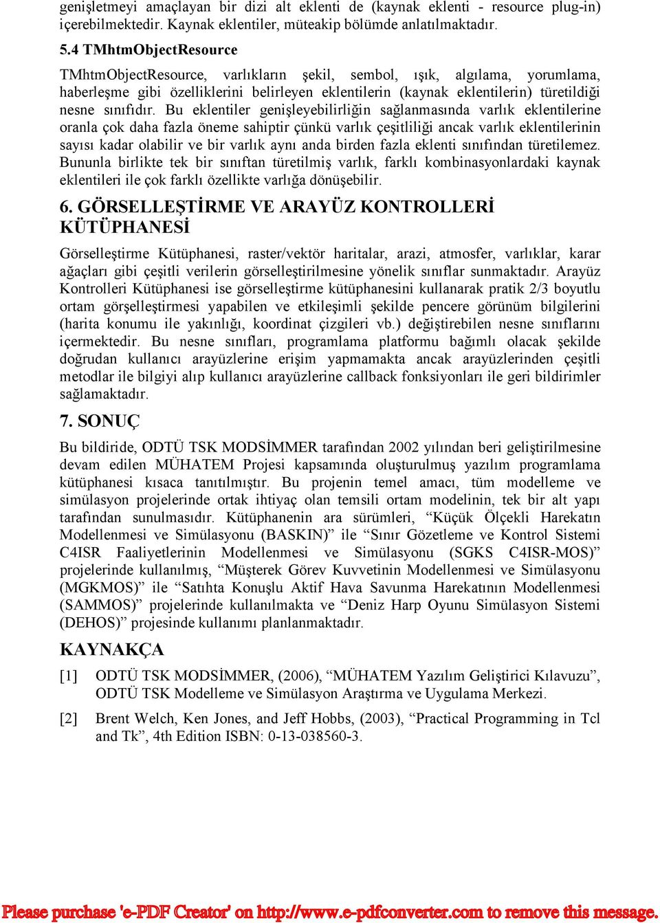 Bu eklentiler genişleyebilirliğin sağlanmasında varlık eklentilerine ranla çk daha fazla öneme sahiptir çünkü varlık çeşitliliği ancak varlık eklentilerinin sayısı kadar labilir ve bir varlık aynı