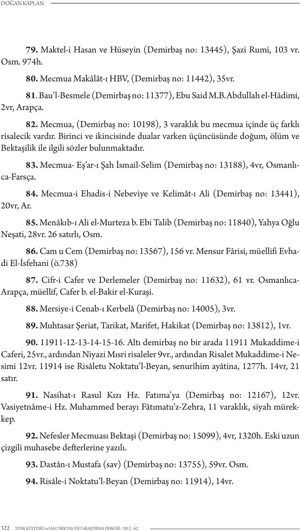 Birinci ve ikincisinde dualar varken üçüncüsünde doğum, ölüm ve Bektaşilik ile ilgili sözler bulunmaktadır. 83. Mecmua- Eş ar-ı Şah İsmail-Selim (Demirbaş no: 13188), 4vr, Osmanlıca-Farsça. 84.