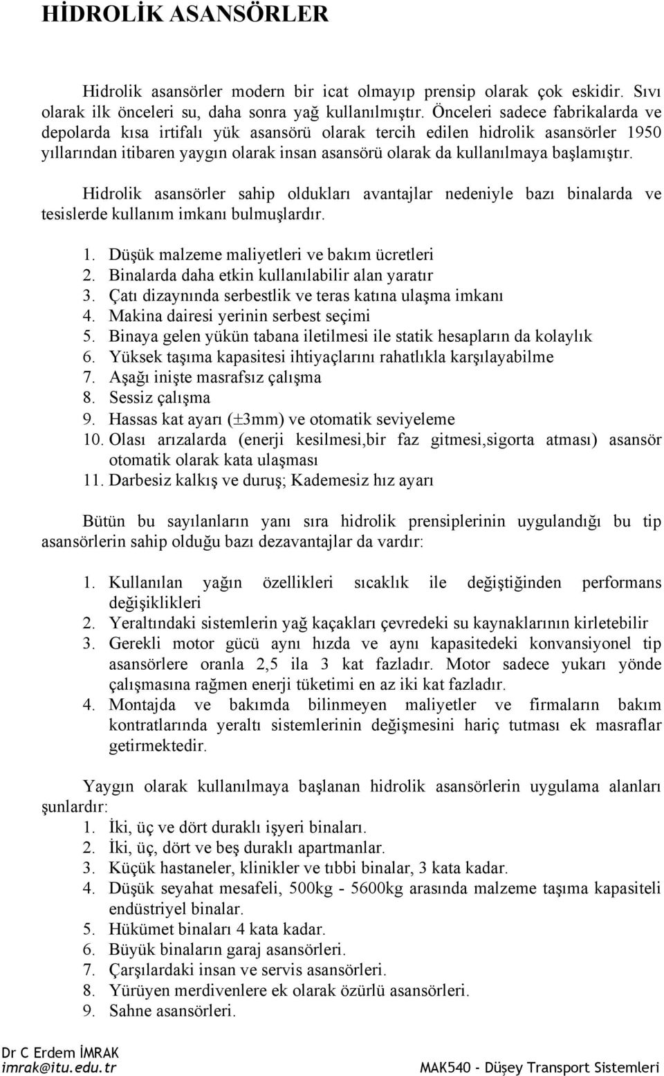 Hidrolik asansörler sahip oldukları avantajlar nedeniyle bazı binalarda ve tesislerde kullanım imkanı bulmuşlardır. 1. Düşük malzeme maliyetleri ve bakım ücretleri.