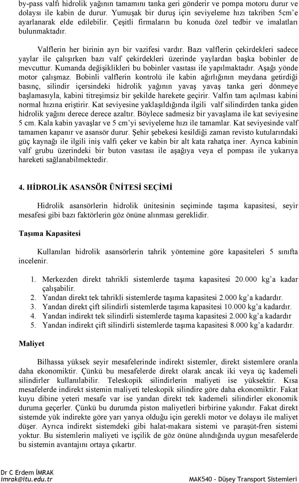 Bazı valflerin çekirdekleri sadece yaylar ile çalışırken bazı valf çekirdekleri üzerinde yaylardan başka bobinler de mevcuttur. Kumanda değişiklikleri bu bobinler vasıtası ile yapılmaktadır.