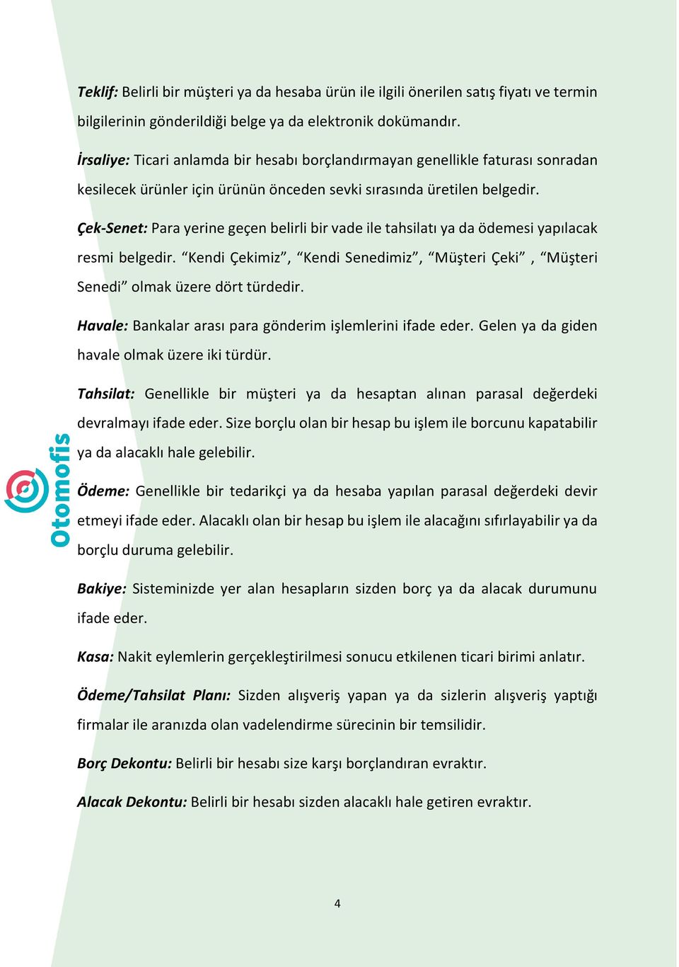 Çek-Senet: Para yerine geçen belirli bir vade ile tahsilatı ya da ödemesi yapılacak resmi belgedir. Kendi Çekimiz, Kendi Senedimiz, Müşteri Çeki, Müşteri Senedi olmak üzere dört türdedir.