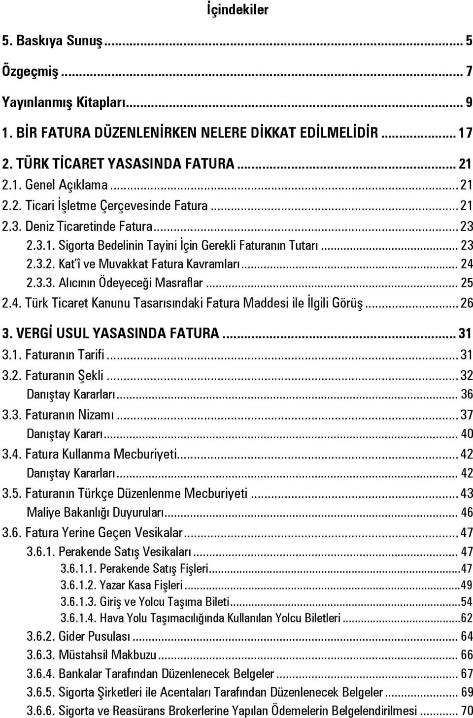 .. 25 2.4. Türk Ticaret Kanunu Tasarısındaki Fatura Maddesi ile İlgili Görüş... 26 3. VERGİ USUL YASASINDA FATURA... 31 3.1. Faturanın Tarifi... 31 3.2. Faturanın Şekli... 32 Danıştay Kararları... 36 3.