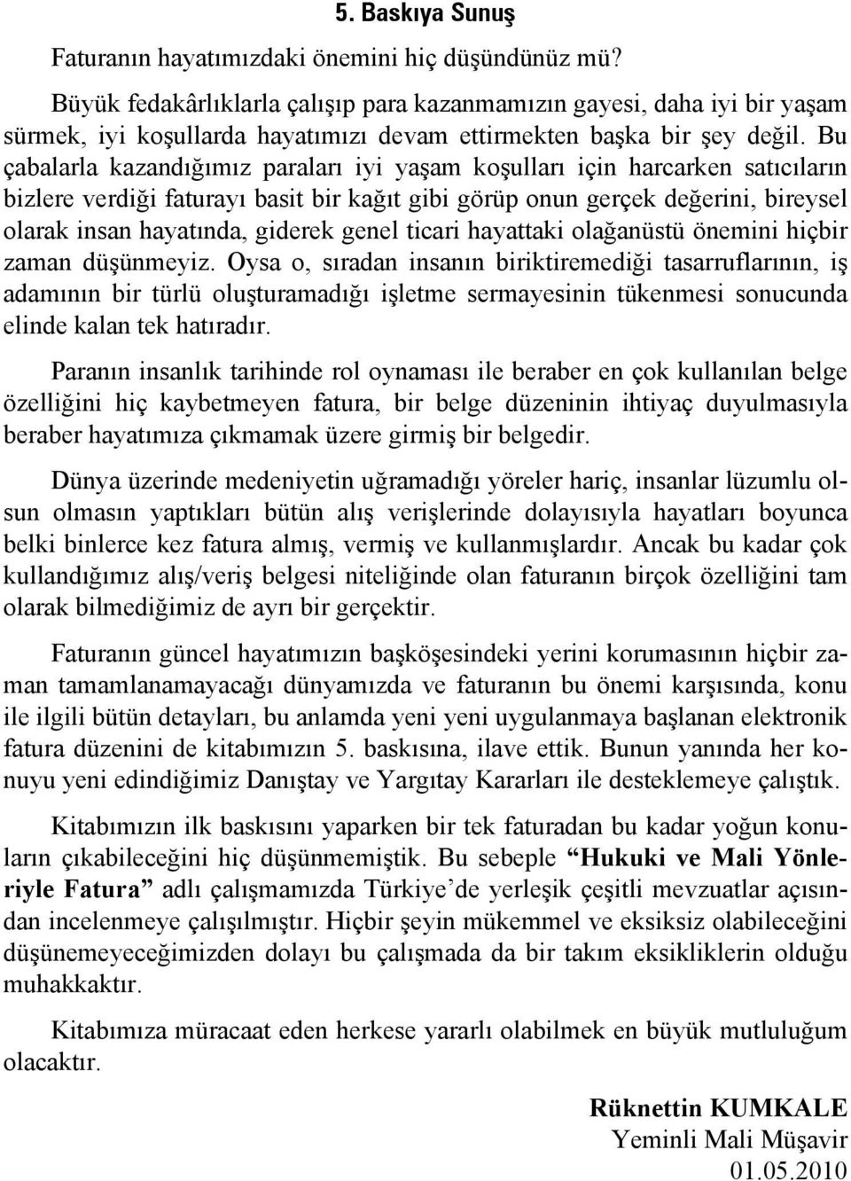 Bu çabalarla kazandığımız paraları iyi yaşam koşulları için harcarken satıcıların bizlere verdiği faturayı basit bir kağıt gibi görüp onun gerçek değerini, bireysel olarak insan hayatında, giderek