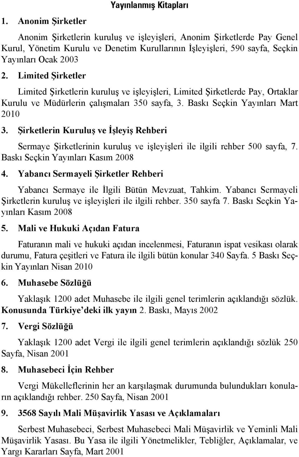 Limited Şirketler Limited Şirketlerin kuruluş ve işleyişleri, Limited Şirketlerde Pay, Ortaklar Kurulu ve Müdürlerin çalışmaları 350 sayfa, 3. Baskı Seçkin Yayınları Mart 2010 3.