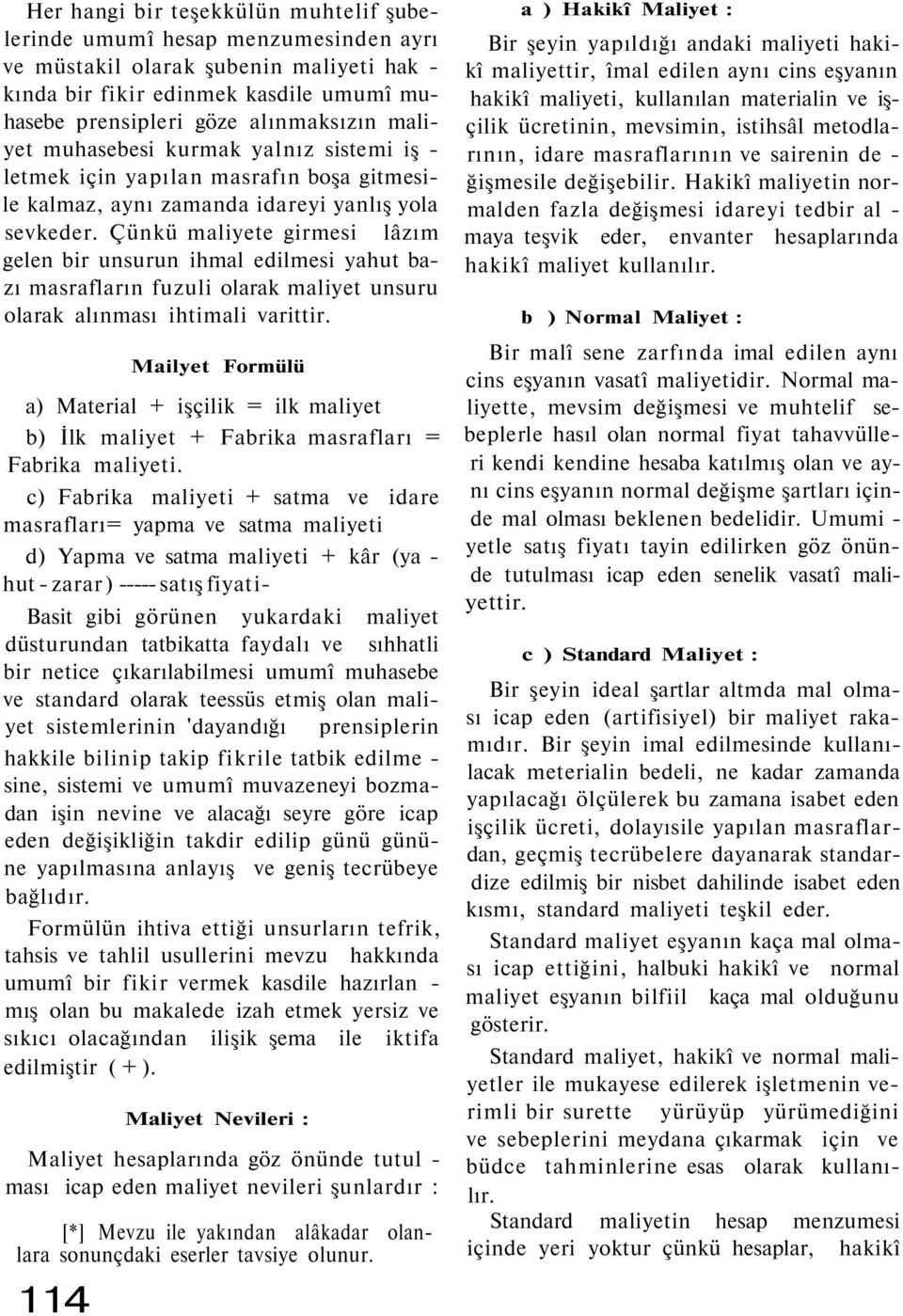 Çünkü maliyete girmesi lâzım gelen bir unsurun ihmal edilmesi yahut bazı masrafların fuzuli olarak maliyet unsuru olarak alınması ihtimali varittir.