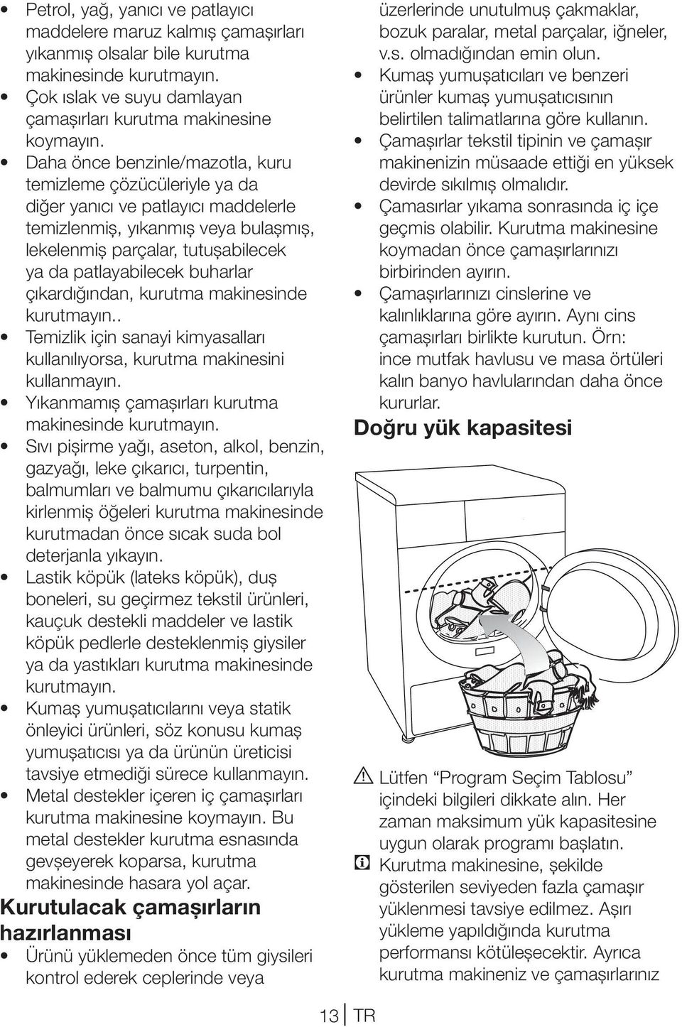 buharlar çıkardığından, kurutma makinesinde kurutmayın.. Temizlik için sanayi kimyasalları kullanılıyorsa, kurutma makinesini kullanmayın. Yıkanmamış çamaşırları kurutma makinesinde kurutmayın.