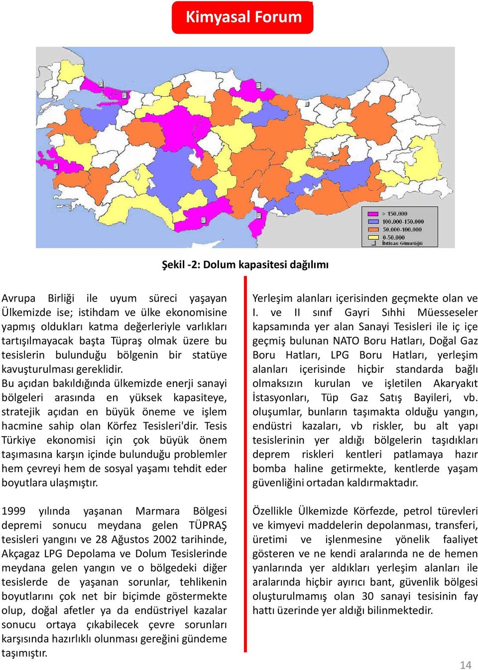 Bu açıdan bakıldığında ülkemizde enerji sanayi bölgeleri arasında en yüksek kapasiteye, stratejik açıdan en büyük öneme ve işlem hacmine sahip olan Körfez Tesisleri'dir.