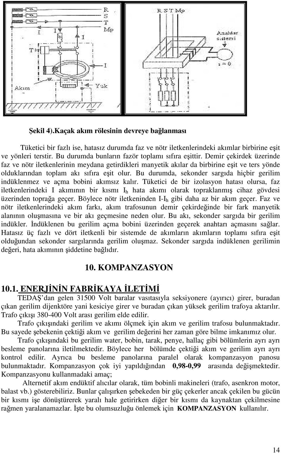 Demir çekirdek üzerinde faz ve nötr iletkenlerinin meydana getirdikleri manyetik akılar da birbirine eit ve ters yönde olduklarından toplam akı sıfıra eit olur.