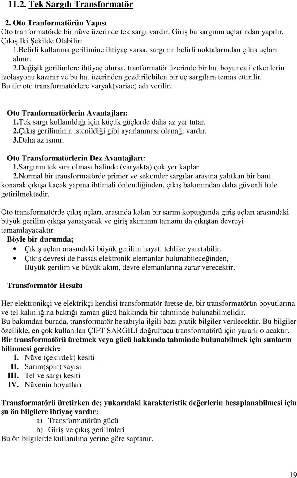 Deiik gerilimlere ihtiyaç olursa, tranformatör üzerinde bir hat boyunca iletkenlerin izolasyonu kazınır ve bu hat üzerinden gezdirilebilen bir uç sargılara temas ettirilir.