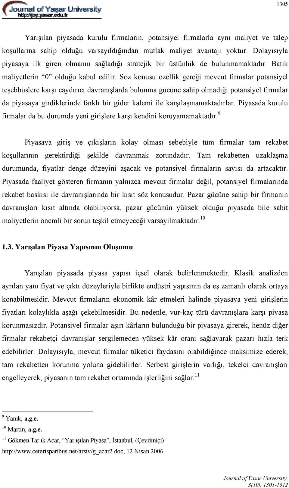 Söz konusu özellik gereği mevcut firmalar potansiyel teşebbüslere karşı caydırıcı davranışlarda bulunma gücüne sahip olmadığı potansiyel firmalar da piyasaya girdiklerinde farklı bir gider kalemi ile