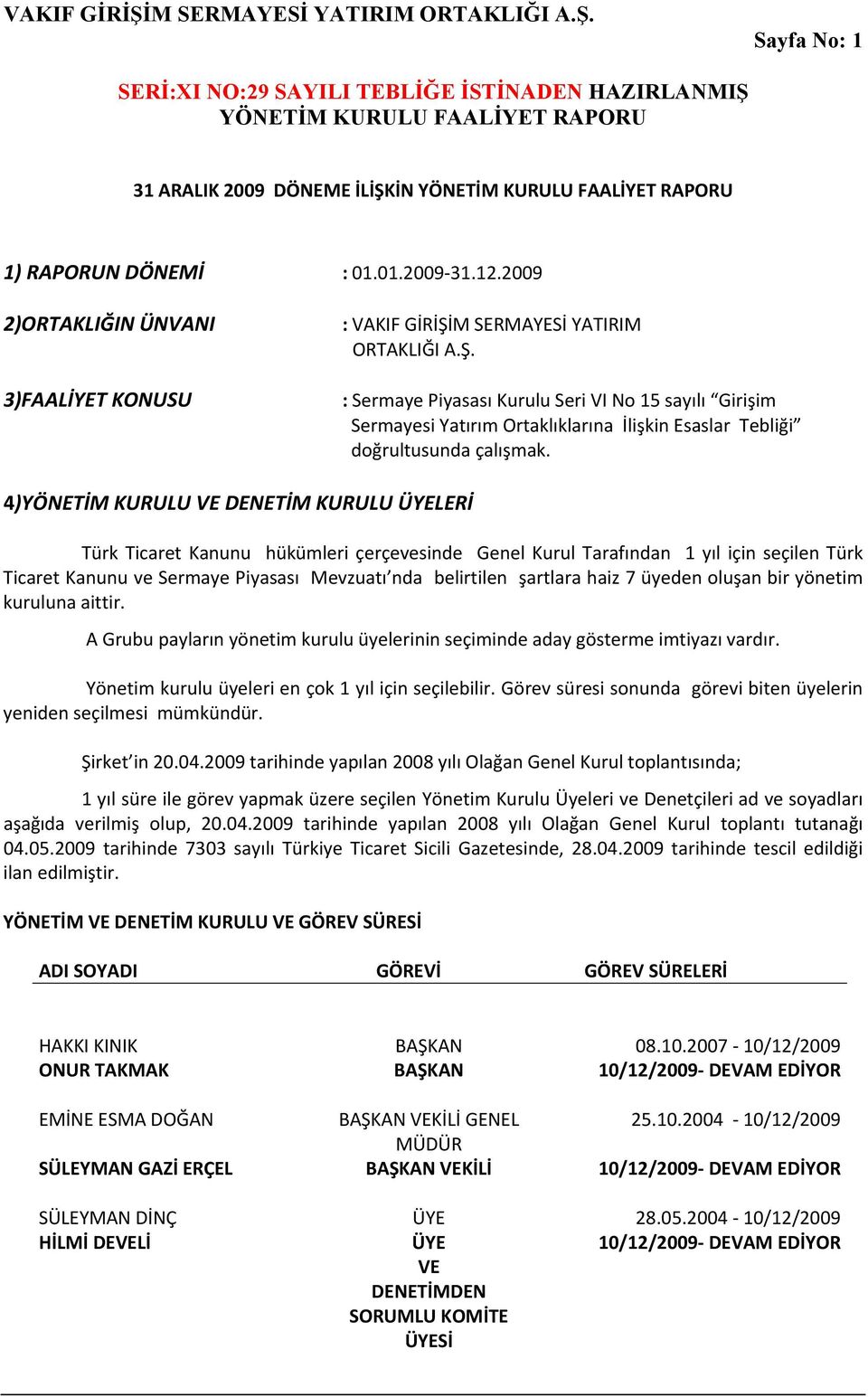 şartlara haiz 7 üyeden oluşan bir yönetim kuruluna aittir. A Grubu payların yönetim kurulu üyelerinin seçiminde aday gösterme imtiyazı vardır. Yönetim kurulu üyeleri en çok 1 yıl için seçilebilir.