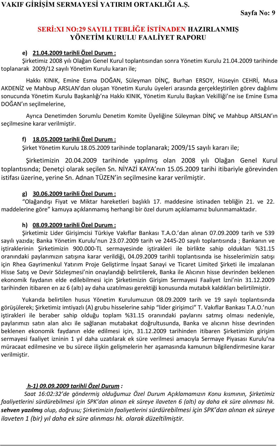 2009 tarihinde toplanarak 2009/12 sayılı Yönetim Kurulu kararı ile; Hakkı KINIK, Emine Esma DOĞAN, Süleyman DİNÇ, Burhan ERSOY, Hüseyin CEHRİ, Musa AKDENİZ ve Mahbup ARSLAN dan oluşan Yönetim Kurulu