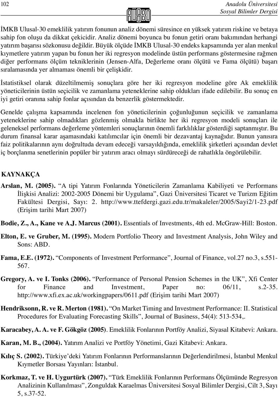 Büyük ölçüde İMKB Ulusal-30 endeks kapsamında yer alan menkul kıymetlere yatırım yapan bu fonun her iki regresyon modelinde üstün performans göstermesine rağmen diğer performans ölçüm tekniklerinin